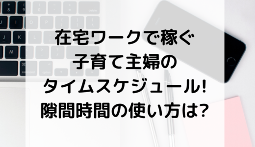 在宅ワークで稼ぐ子育て主婦のタイムスケジュール!隙間時間の使い方は?