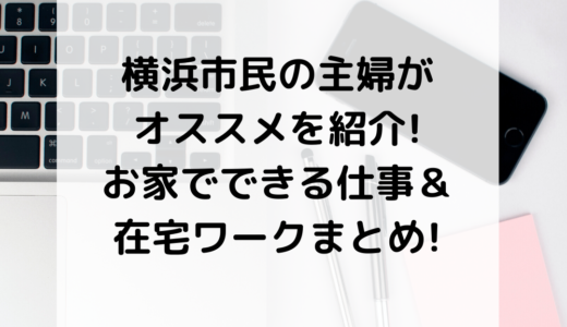 横浜市民の主婦がオススメを紹介!お家でできる仕事＆在宅ワークまとめ!