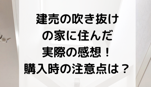 建売の吹き抜けの家に住んだ実際の感想！購入時の注意点は？